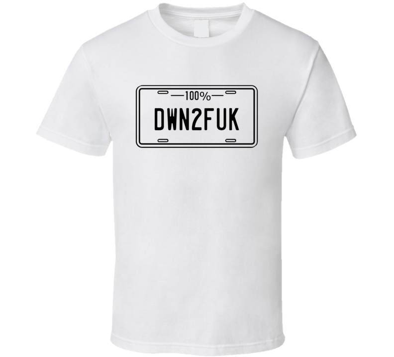100% Dwn 2 Fuk - Down To Fuck Funny T Shirt 100% Dwn 2 Fuk - Down To Fuck Funny T Shirt