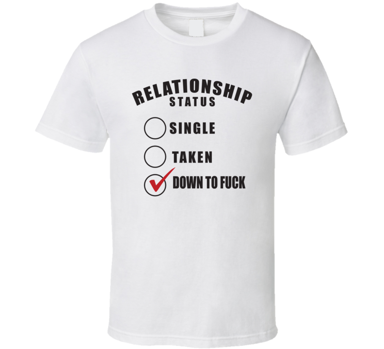 Relationship Status Single Taken Down To Fuck - Funny Rude T Shirt Relationship Status Single Taken Down To Fuck - Funny Rude T Shirt