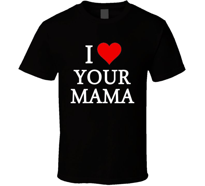 I Heart / Love Your Mama (White Font) Funny T Shirt I Heart / Love Your Mama (White Font) Funny T Shirt