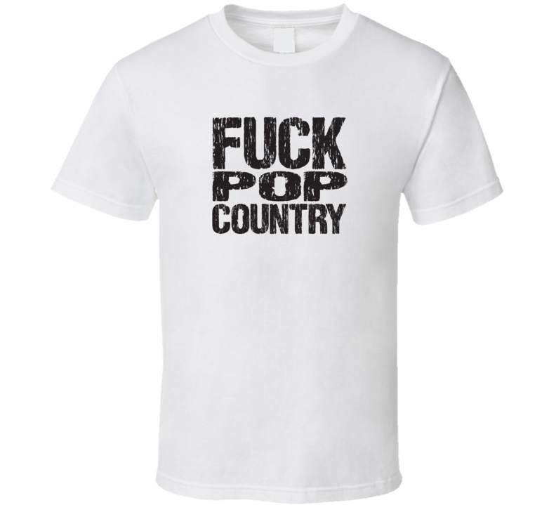 Fuck Pop Country (Black Distressed Font) T Shirt Fuck Pop Country (Black Distressed Font) T Shirt