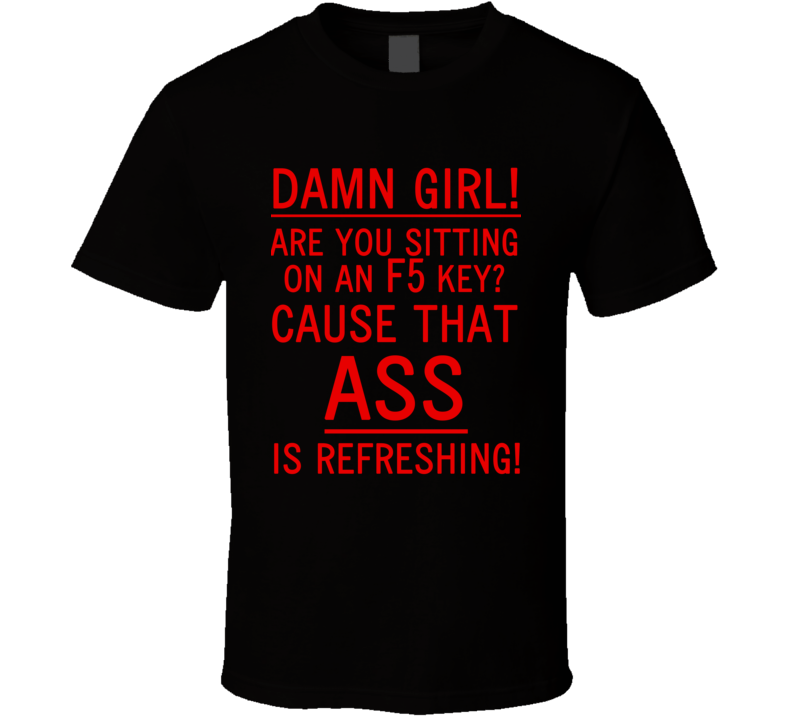 Damn Girl! Are You Sitting On An F5 Key? Cause That Ass Is Refreshing (Red Font) Funny Geek T Shirt Damn Girl! Are You Sitting On An F5 Key? Cause That Ass Is Refreshing (Red Font) Funny Geek T Shirt
