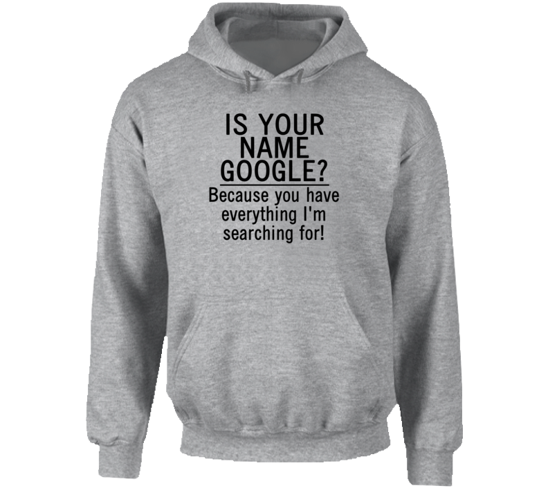 Is Your Name Google? Because You Have Everything I'm Searching For! (Black Font) Funny Geek Hoodie Is Your Name Google? Because You Have Everything I'm Searching For! (Black Font) Funny Geek Hoodie