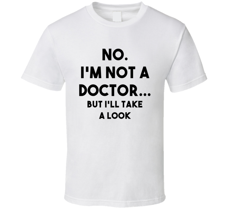 No. I'm Not A Doctor...But I'll Take A Look (Black Font) Funny T Shirt No. I'm Not A Doctor...But I'll Take A Look (Black Font) Funny T Shirt
