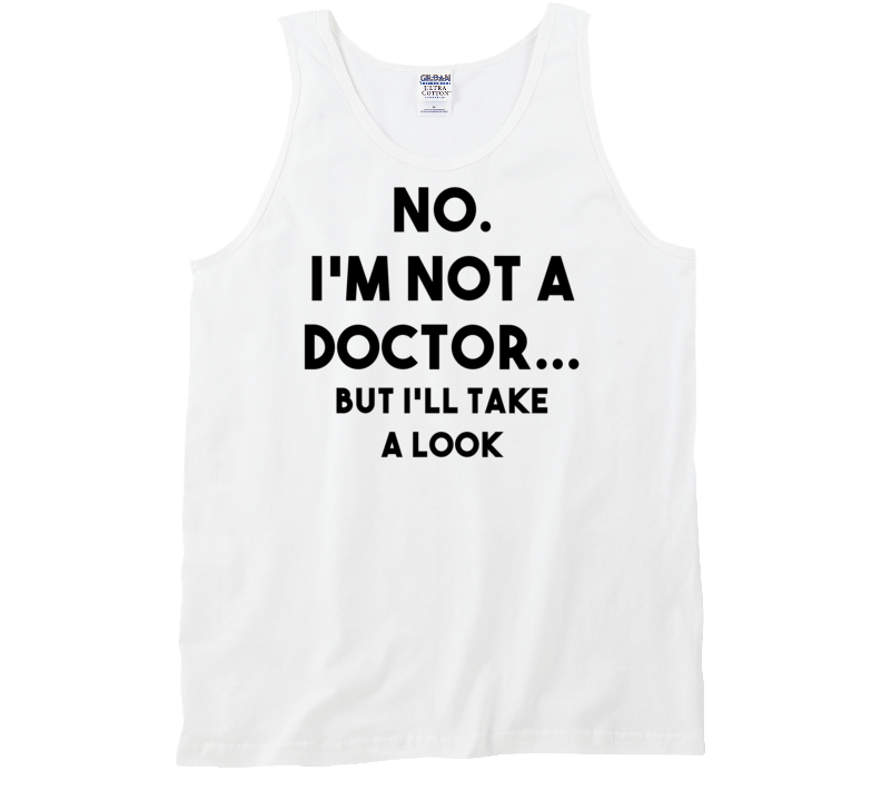 No. I'm Not A Doctor...But I'll Take A Look (Black Font) Funny Tank Top / T Shirt No. I'm Not A Doctor...But I'll Take A Look (Black Font) Funny Tank Top / T Shirt