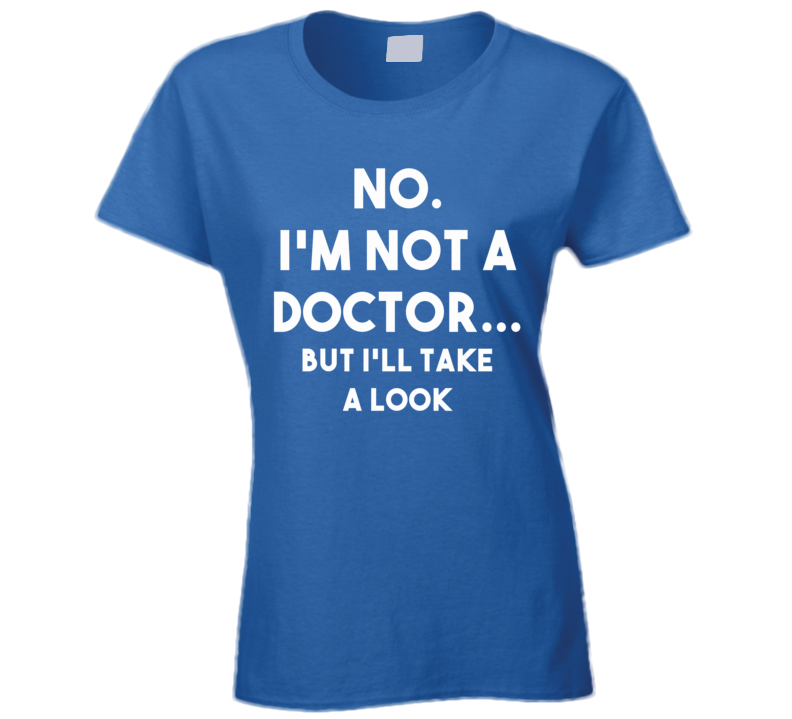 No. I'm Not A Doctor...But I'll Take A Look (White Font) Funny T Shirt No. I'm Not A Doctor...But I'll Take A Look (White Font) Funny T Shirt