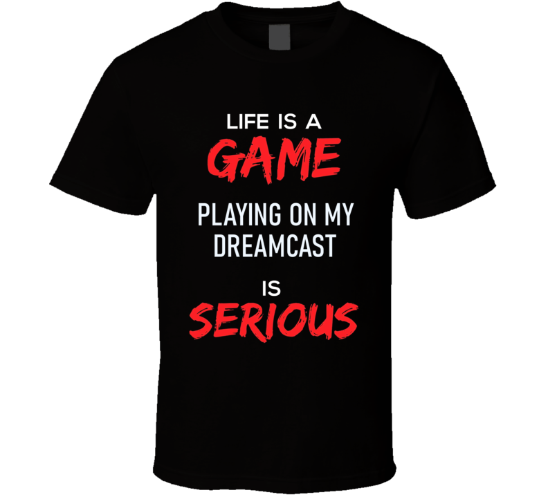Life Is A Game Playing On My Dreamcast Is Serious Funny Geek Essential