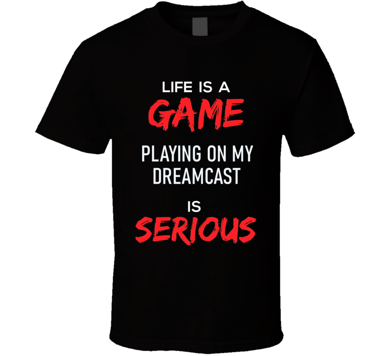 Life Is A Game Playing On My Dreamcast Is Serious Funny Geek Essential Gift T Shirt