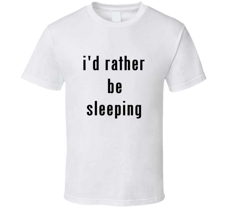 I'd Rather Be Sleeping Tee Funny Nap Naps T Shirt 