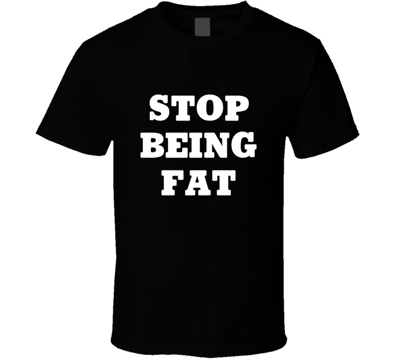 Stop Being Fat Tee Funny Workout Motivational Gym T Shirt