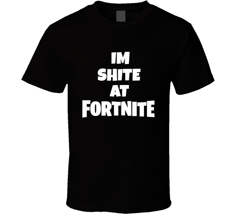 I'm Shite At Fortnite Tee Funny Video Game Fan Gaming T Shirt I'm Shite At Fortnite Tee Funny Video Game Fan Gaming T Shirt