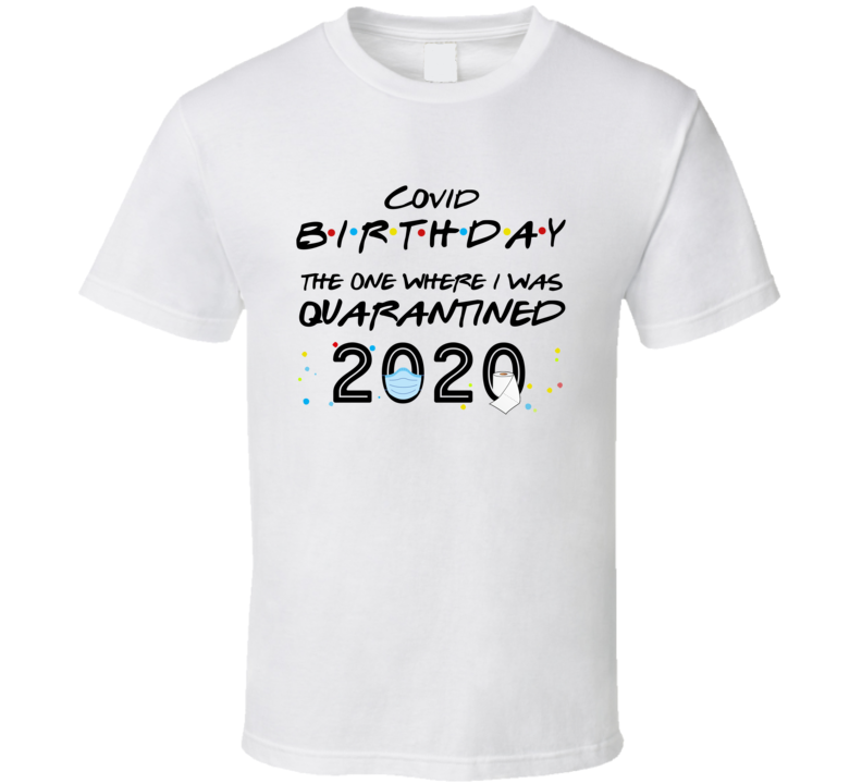 Covid Birthday The One Where I Was Quarantined 2020 T Shirt Covid Birthday The One Where I Was Quarantined 2020 T Shirt