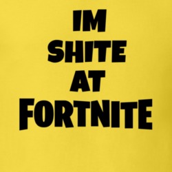 I'm Shite At Fortnite Tee Funny Video Game Fan Gaming T Shirt 34409341