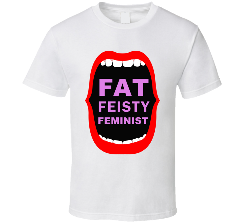 Fat Feisty Feminist T Shirt