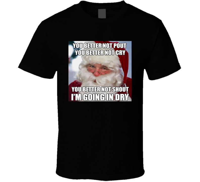 Santa Claus You Better Not Pout I'm Going In Dry T Shirt