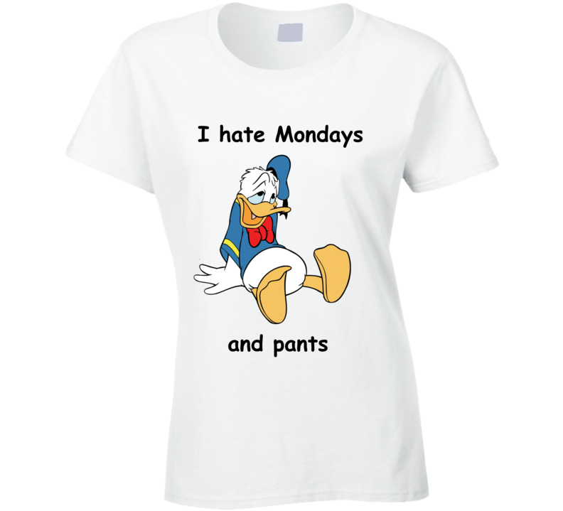 I Hate Mondays And Pants With Donald Duck Ladies T Shirt