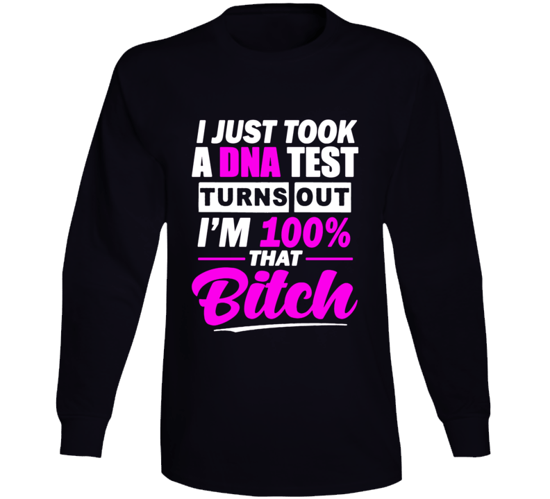 I Just Took A Dna Test And It Turns Out I'm 100% Bitch Humorous Funny Quote Long Sleeve