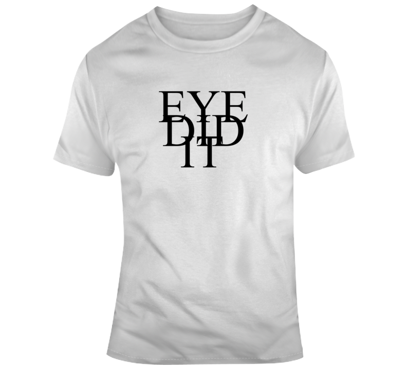 Eye Did It Humorous Funny Quote T Shirt