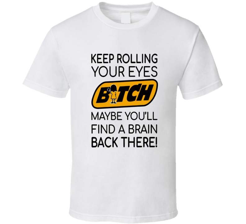 Keep Rolling Your Eyes Bitch Funny Quote T Shirt