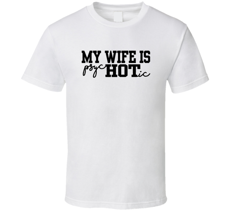 My Wife Is Psychotic Humorous T Shirt