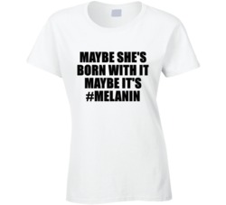 Maybe She's Born With It Maybe It's Hashtag Melanin Funny Makeup Parody T Shirt 35188334