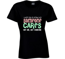 I Want You To Know That Someone Cares Not Me But Someone T Shirt 35200175