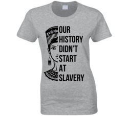 Our History Didn't Start At Slavery Black History Month Ladies T Shirt 35310565