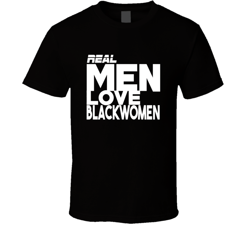 Real Men Love Black Women African American Mixed Race Couples Acceptance T Shirt