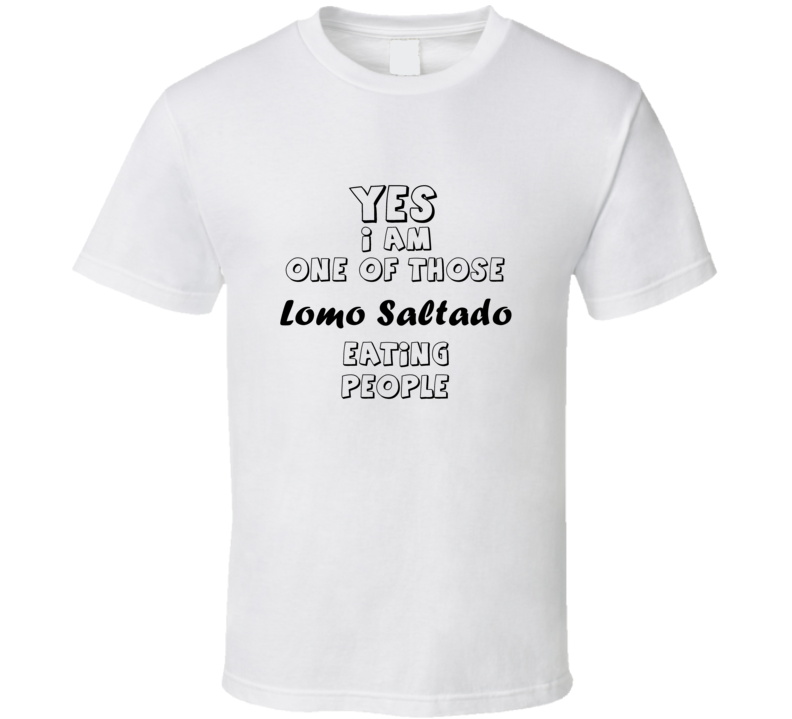 Yes I Am One Of Those Lomo Saltado Eating People Funny Gift T Shirt