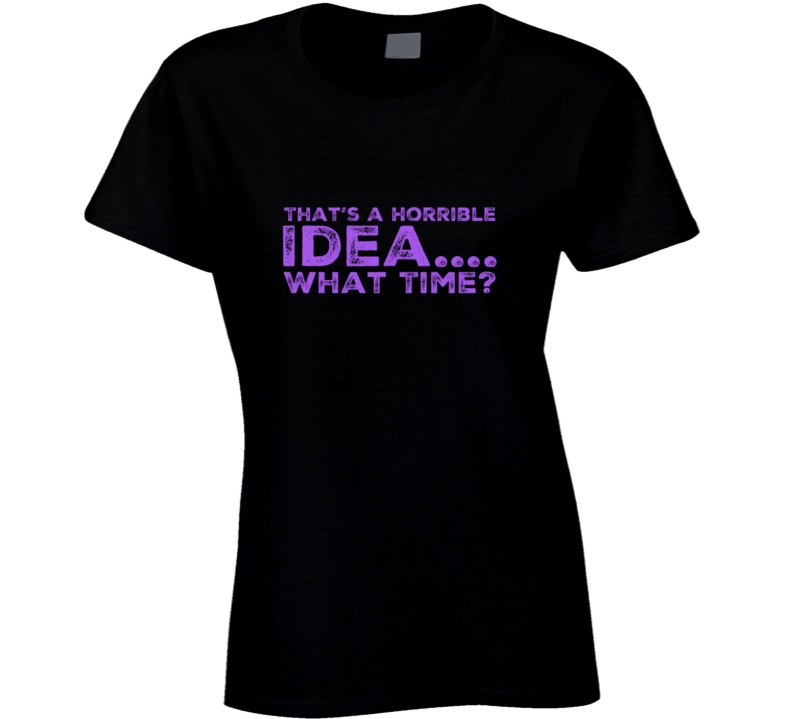 Horrible Idea 1 Ladies T Shirt Horrible Idea 1 Ladies T Shirt