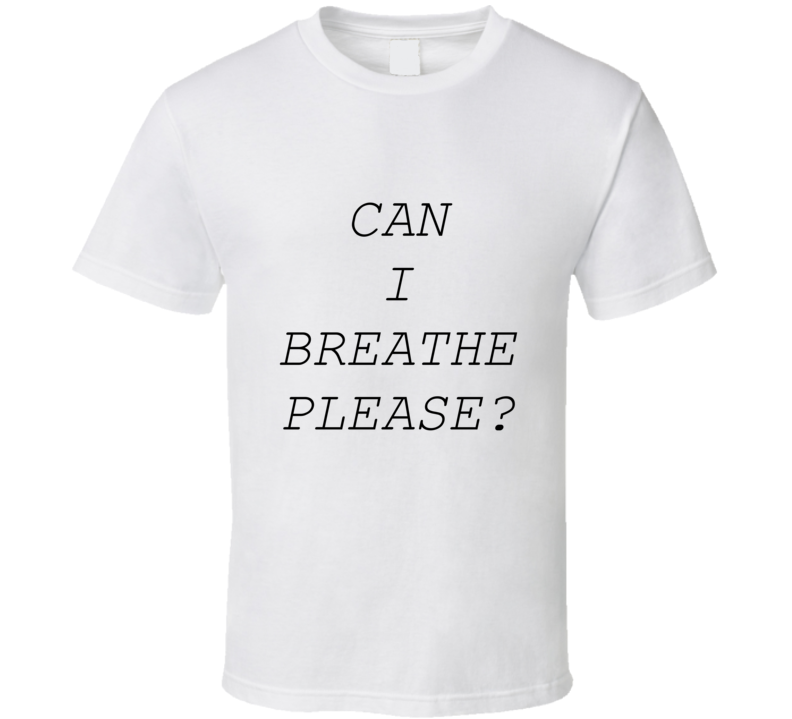 Can I Breathe Please T Shirt Can I Breathe Please T Shirt
