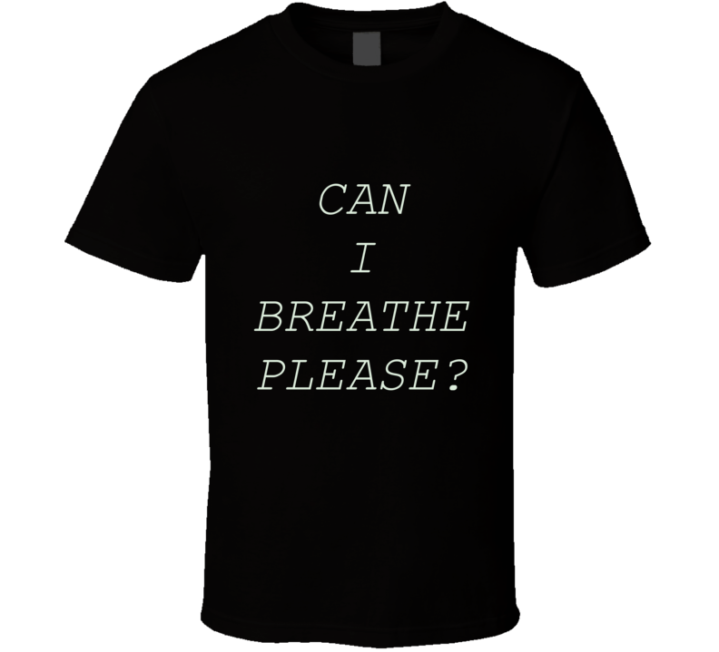 Can I Breathe Please T Shirt Can I Breathe Please T Shirt
