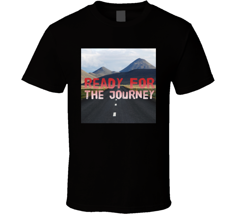Ready For The Journey T Shirt Ready For The Journey T Shirt