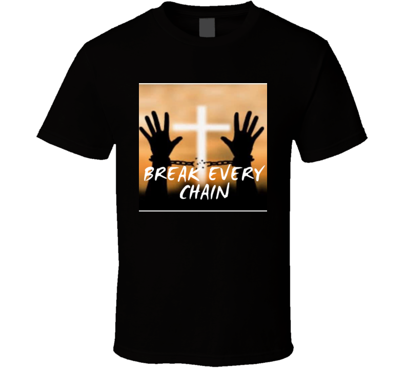 Break Every Chain T Shirt Break Every Chain T Shirt