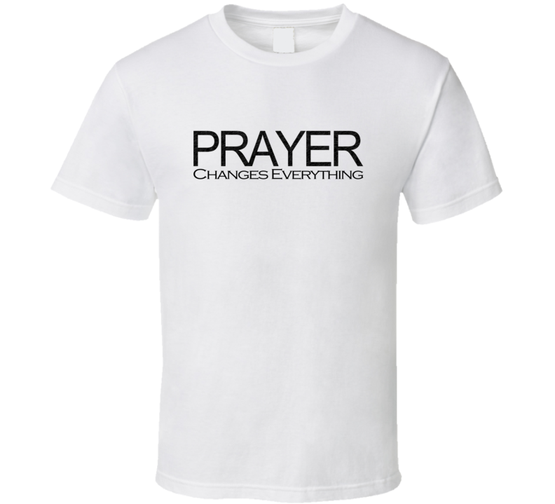 PRAYER CHANGES EVERYTHING T SHIRT PRAYER CHANGES EVERYTHING T SHIRT
