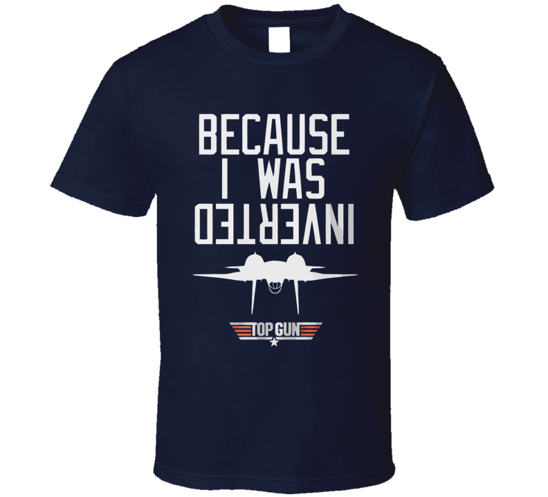 Top Gun Because I Was Inverted T Shirt