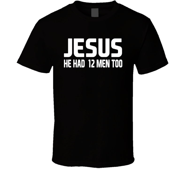 Jesus He Had 12 Men Too T Shirt Jesus He Had 12 Men Too T Shirt