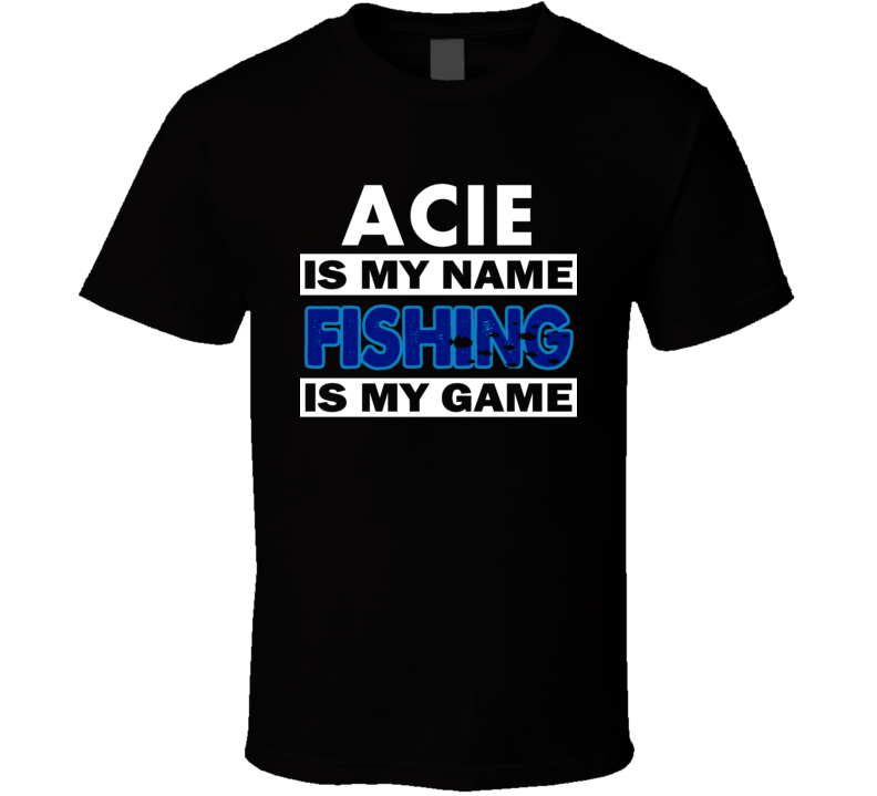 Acie Is My Name Fishing My Game Cool Hobby T Shirt Acie Is My Name Fishing My Game Cool Hobby T Shirt