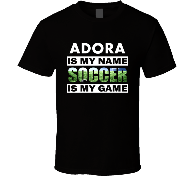 Adora Is My Name Soccer My Game Cool Sports T Shirt Adora Is My Name Soccer My Game Cool Sports T Shirt