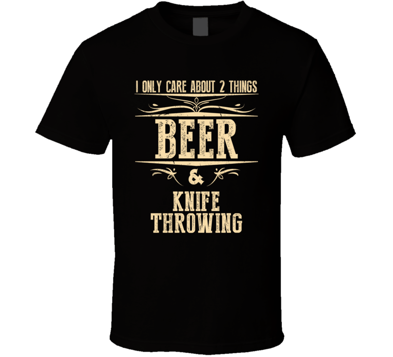 Knife Throwing Only Care About Beer And Sports Hobbies Favorite Drinking T Shirt Knife Throwing Only Care About Beer And Sports Hobbies Favorite Drinking T Shirt