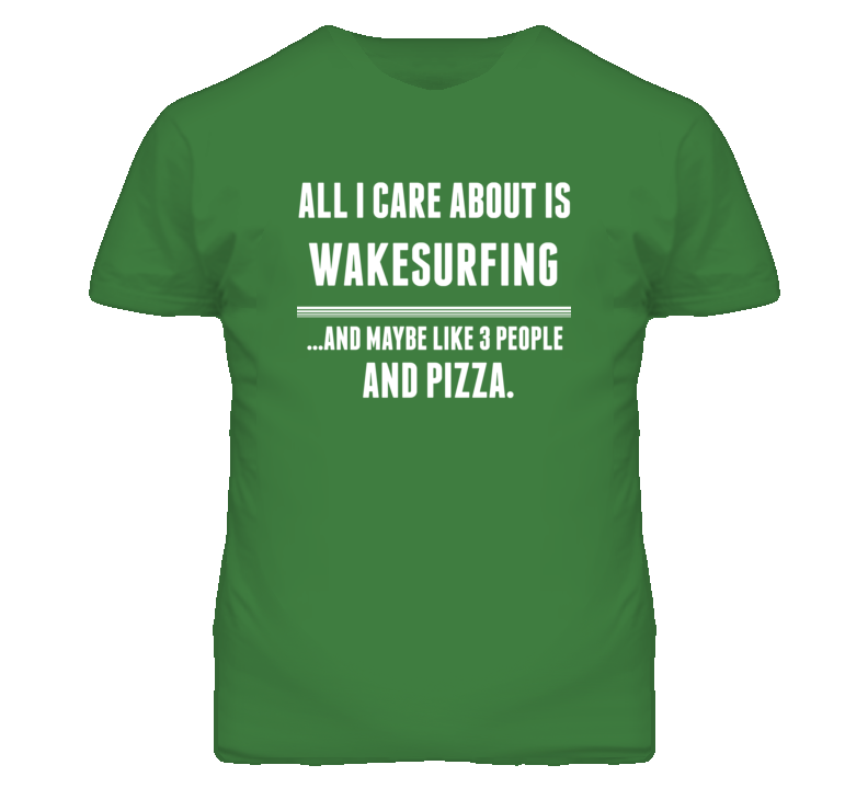 All I Care About Is Wakesurfing Sports T Shirt All I Care About Is Wakesurfing Sports T Shirt
