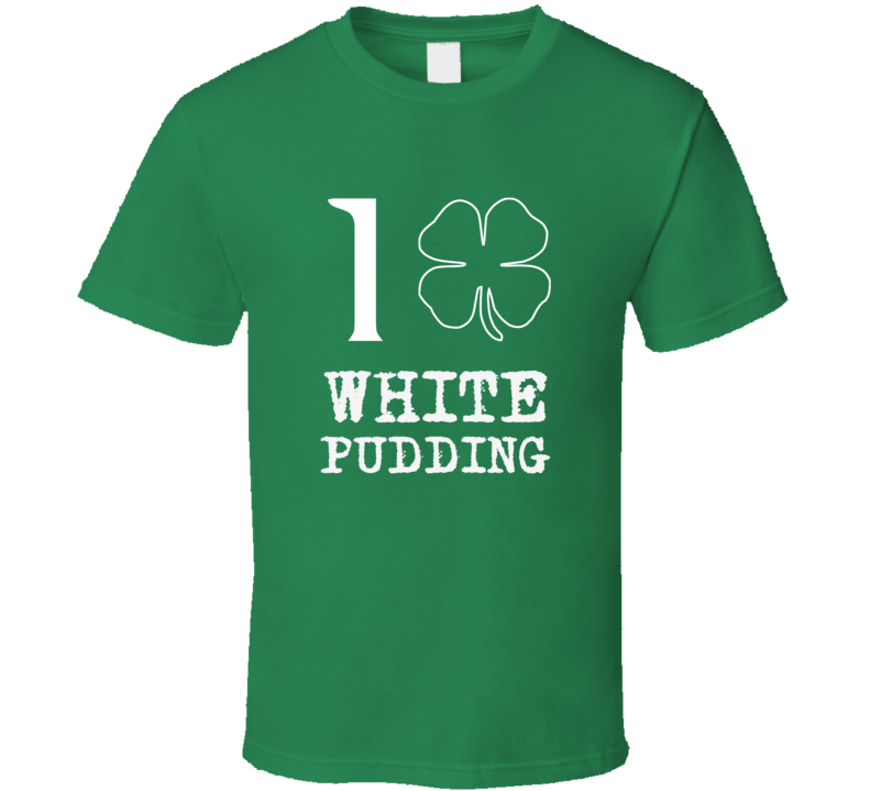 I Love White Pudding Irish Food St Patrick S Day T Shirt