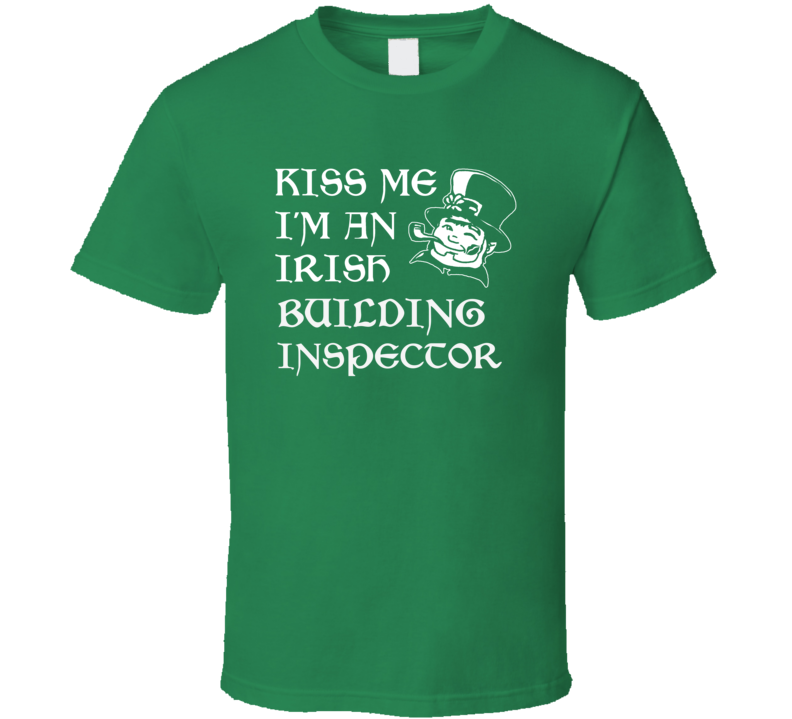 Kiss Me I M An Irish Building Inspector St Patricks Day T Shirt Kiss Me I M An Irish Building Inspector St Patricks Day T Shirt