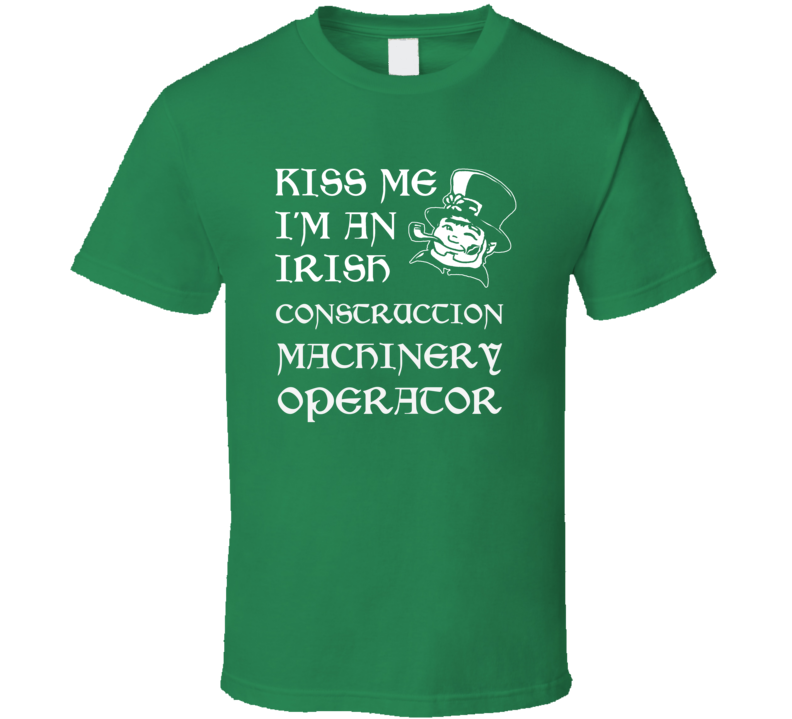 Kiss Me I M An Irish Construction Machinery Operator St Patricks Day T Kiss Me I M An Irish Construction Machinery Operator St Patricks Day T