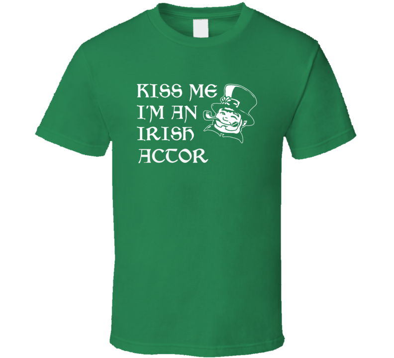 Kiss Me I M An Irish Actor  St Patricks Day T Shirt