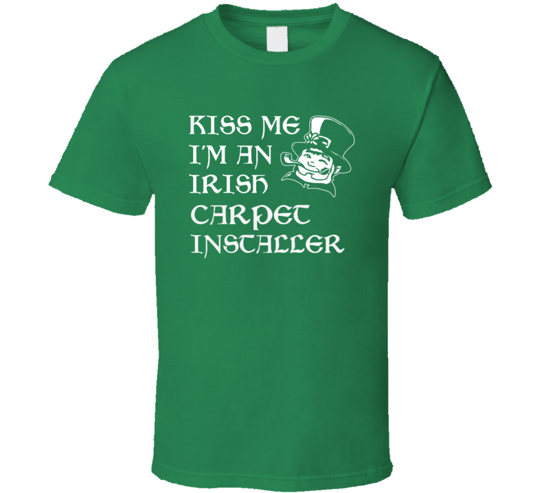 Kiss Me I M An Irish Carpet Installer St Patricks Day T Shirt Kiss Me I M An Irish Carpet Installer St Patricks Day T Shirt
