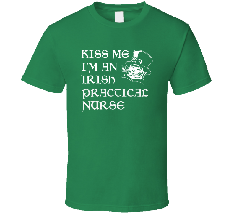 Kiss Me I M An Irish Practical Nurse St Patricks Day T Shirt Kiss Me I M An Irish Practical Nurse St Patricks Day T Shirt
