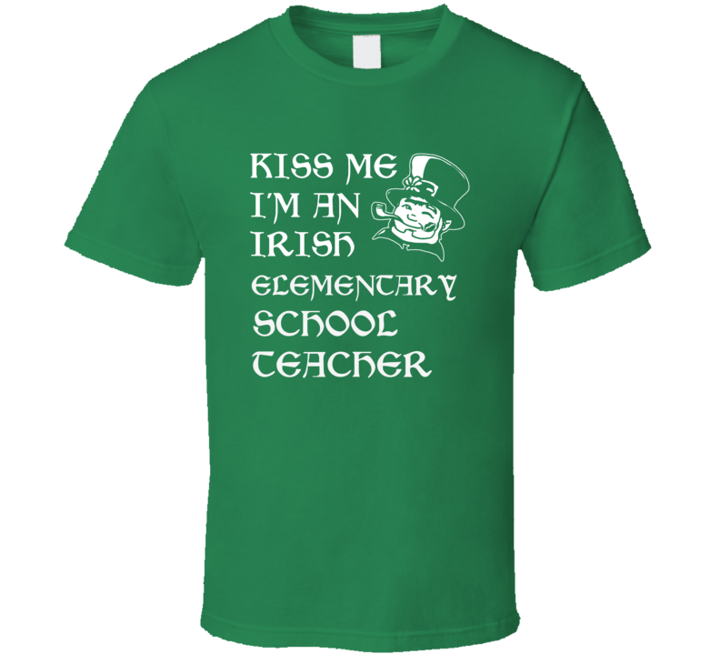 Kiss Me I M An Irish Elementary School Teacher St Patricks Day T Shirt Kiss Me I M An Irish Elementary School Teacher St Patricks Day T Shirt