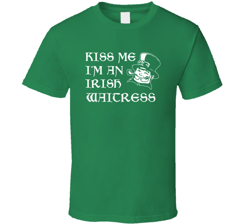 Kiss Me I M An Irish Waitress St Patricks Day T Shirt Kiss Me I M An Irish Waitress St Patricks Day T Shirt
