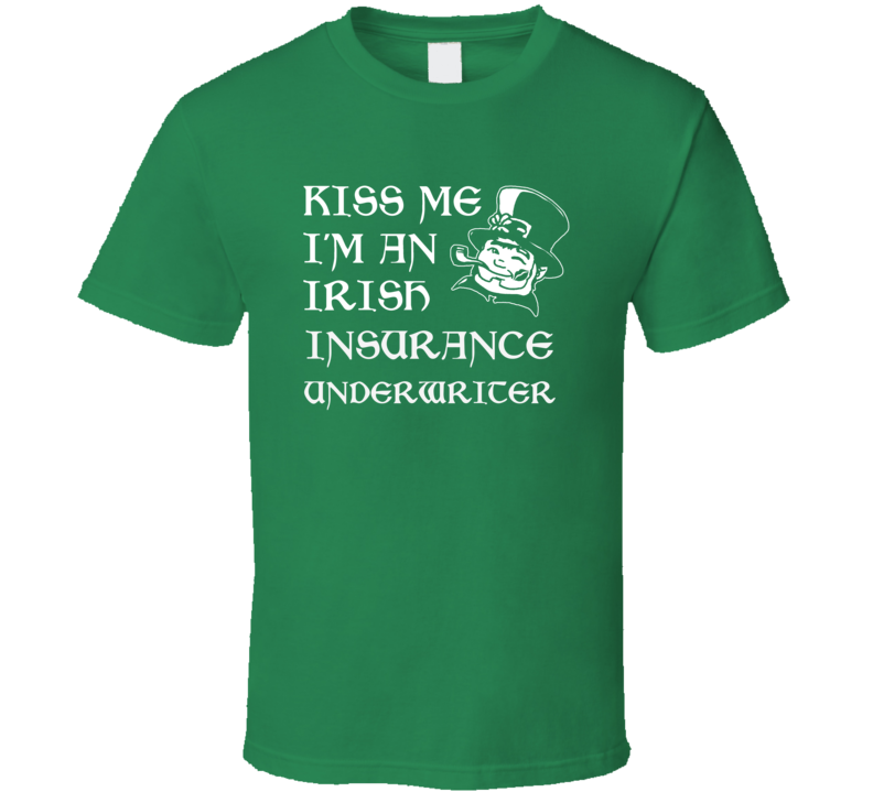 Kiss Me I M An Irish Insurance Underwriter St Patricks Day T Shirt
