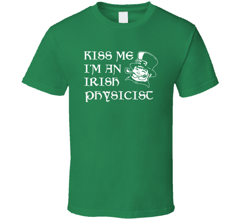 Kiss Me I M An Irish Physicist St Patricks Day T Shirt Kiss Me I M An Irish Physicist St Patricks Day T Shirt